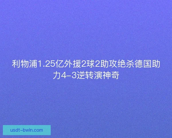 利物浦1.25亿外援2球2助攻绝杀德国助力4-3逆转演神奇